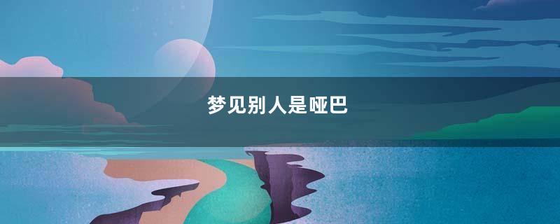 梦见别人是哑巴