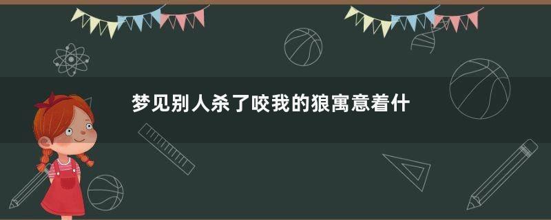 梦见别人杀了咬我的狼寓意着什么