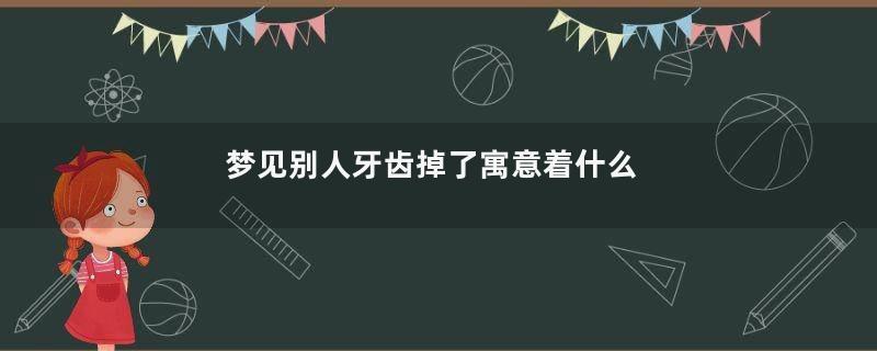 梦见别人牙齿掉了寓意着什么