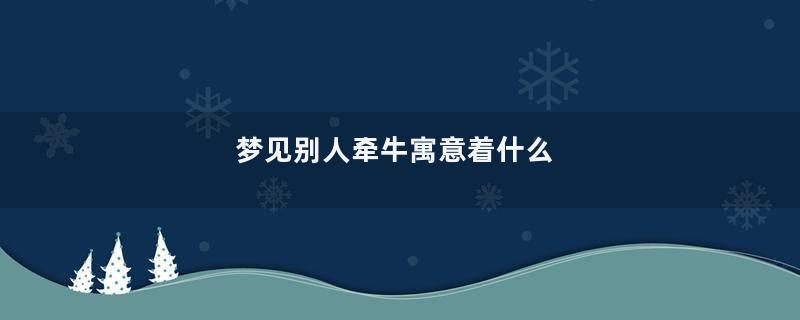 梦见别人牵牛寓意着什么