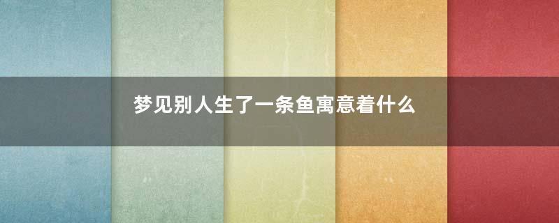 梦见别人生了一条鱼寓意着什么