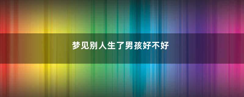 梦见别人生了男孩好不好