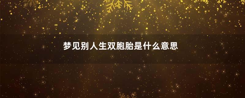 梦见别人生双胞胎是什么意思