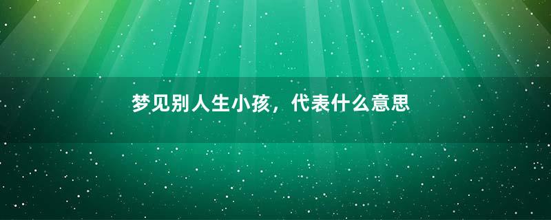 梦见别人生小孩，代表什么意思