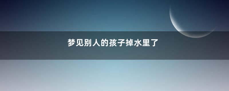 梦见别人的孩子掉水里了