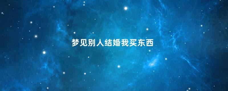 梦见别人结婚我买东西