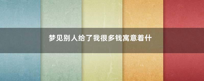 梦见别人给了我很多钱寓意着什么意思