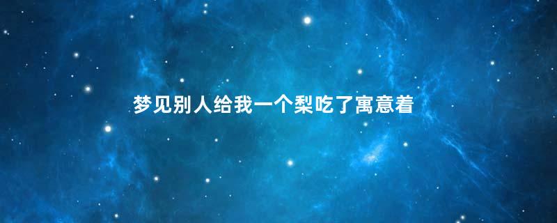 梦见别人给我一个梨吃了寓意着什么