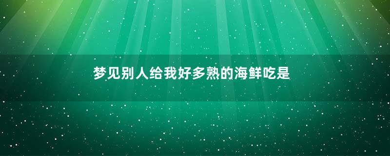 梦见别人给我好多熟的海鲜吃是什么预兆