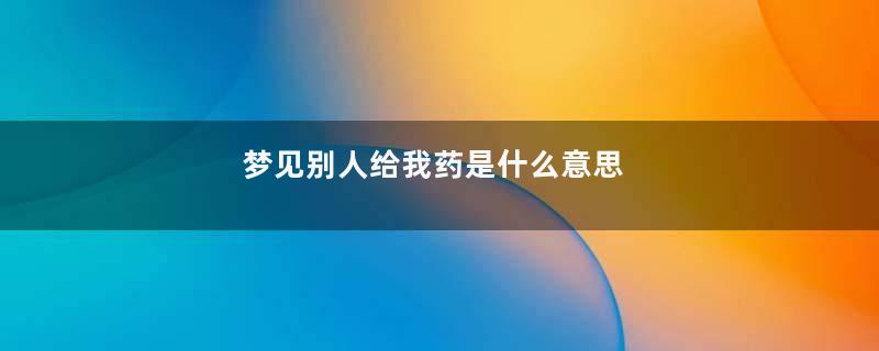 梦见别人给我药是什么意思