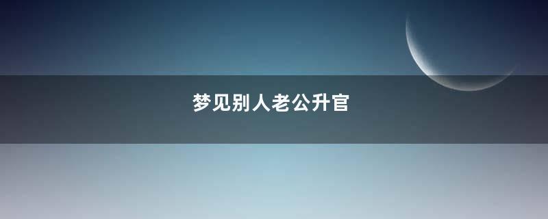 梦见别人老公升官