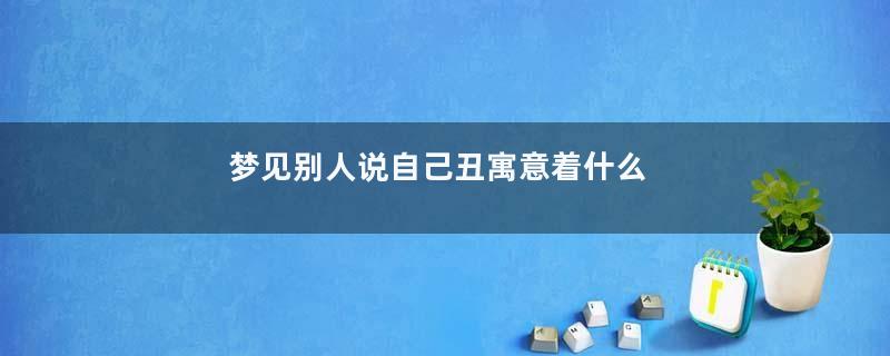 梦见别人说自己丑寓意着什么
