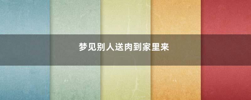 梦见别人送肉到家里来
