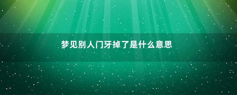 梦见别人门牙掉了是什么意思