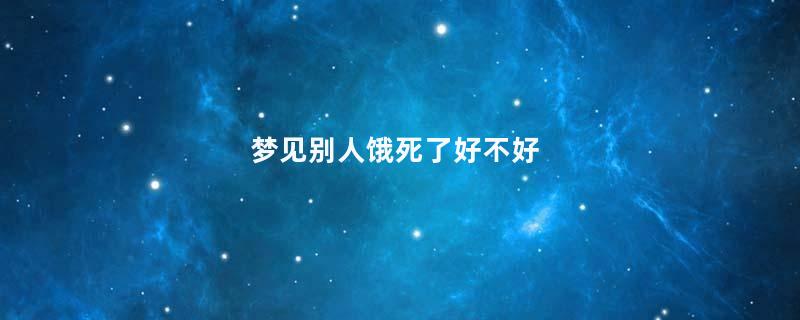 梦见别人饿死了好不好