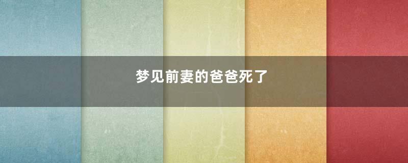 梦见前妻的爸爸死了