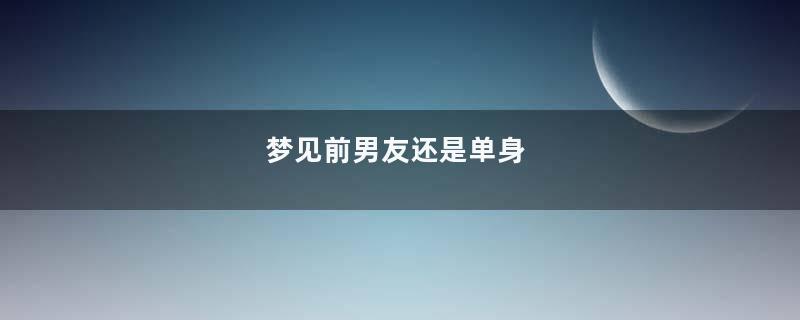 梦见前男友还是单身