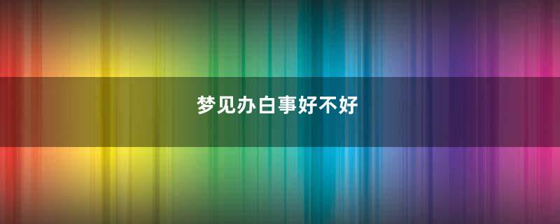 梦见办白事好不好