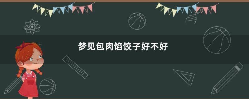 梦见包肉馅饺子好不好