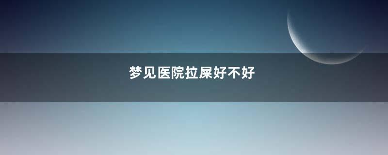 梦见医院拉屎好不好