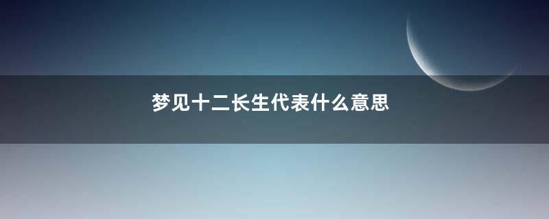 梦见十二长生代表什么意思