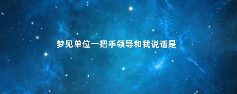 梦见单位一把手领导和我说话是什么意思