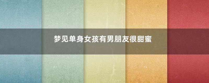梦见单身女孩有男朋友很甜蜜