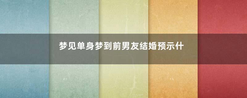 梦见单身梦到前男友结婚预示什么