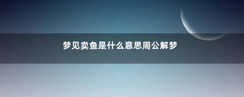 梦见卖鱼是什么意思周公解梦