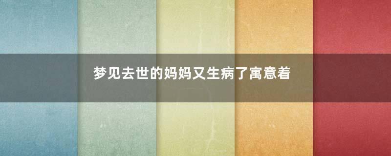 梦见去世的妈妈又生病了寓意着什么