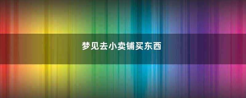 梦到去小卖铺买东西