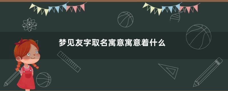 梦见友字取名寓意寓意着什么