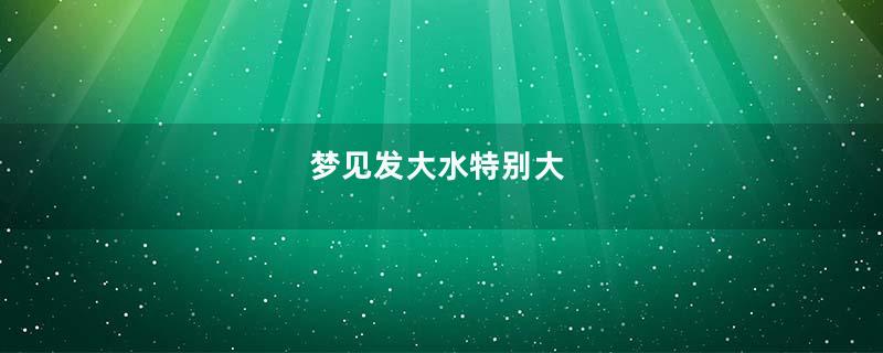 梦见发大水特别大