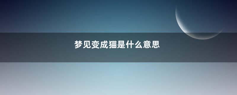 梦见变成猫是什么意思