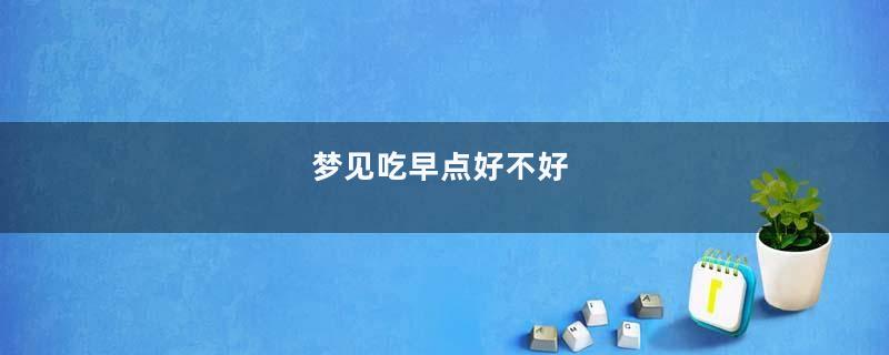 梦见吃早点好不好