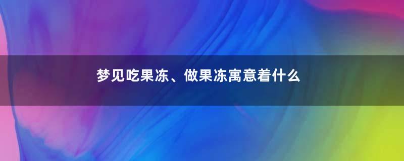 梦见吃果冻、做果冻寓意着什么