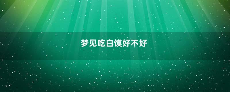 梦见吃白馍好不好