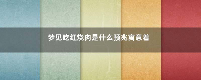 梦见吃红烧肉是什么预兆寓意着什么意思