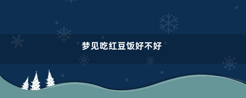 梦见吃红豆饭好不好