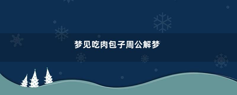 梦到吃肉包子周公解梦