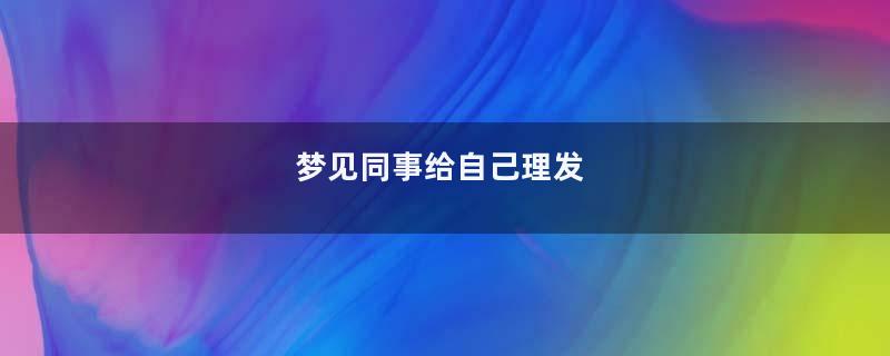 梦见同事给自己理发