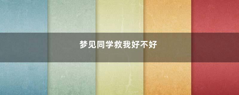 梦见同学救我好不好
