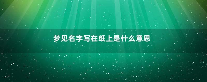 梦见名字写在纸上是什么意思