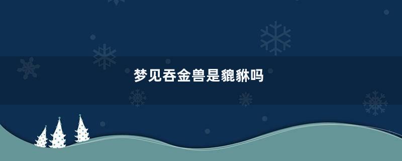 梦见吞金兽是貔貅吗