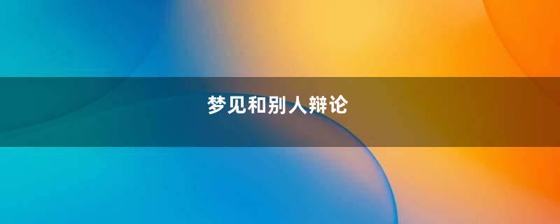 梦见和别人辩论