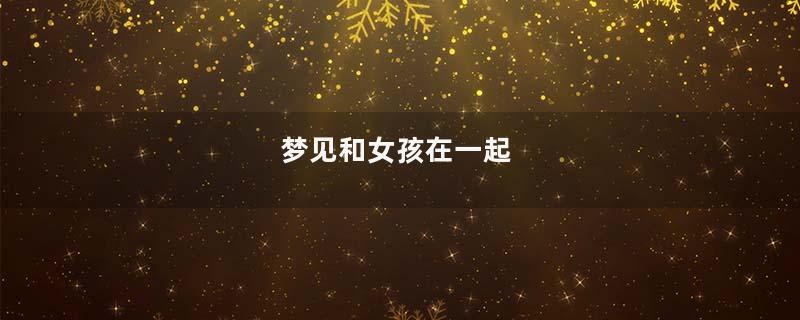梦见和女孩在一起