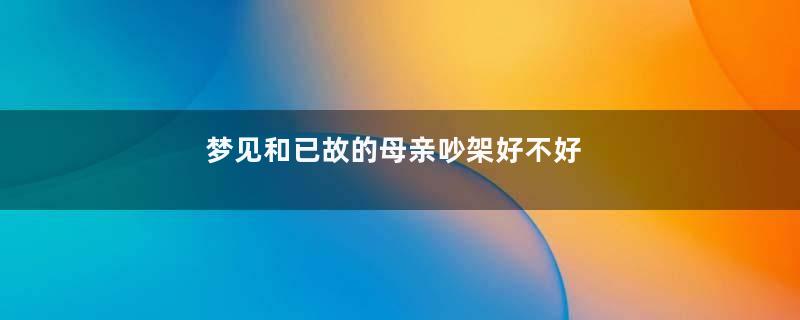 梦见和已故的母亲吵架好不好
