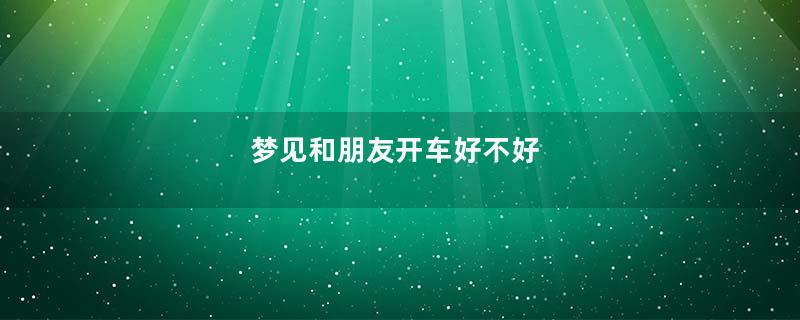 梦见和朋友开车好不好