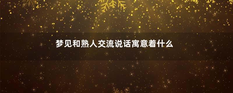 梦见和熟人交流说话寓意着什么意思