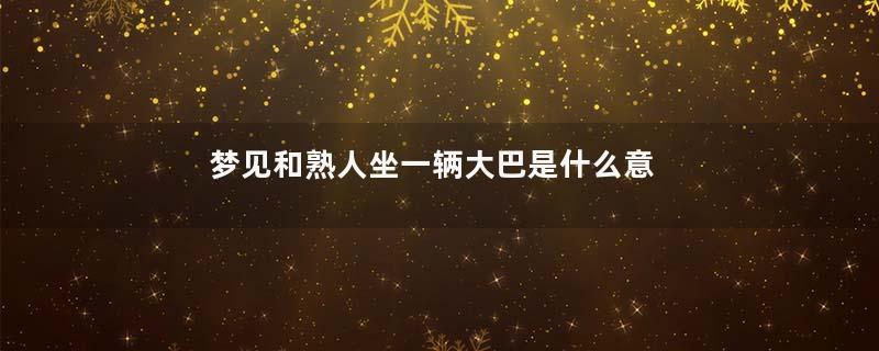 梦见和熟人坐一辆大巴是什么意思